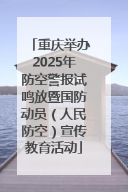 重庆举办2025年防空警报试鸣放暨国防动员（人民防空）宣传教育活动