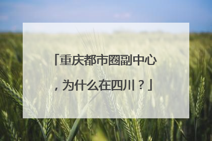 重庆都市圈副中心，为什么在四川？