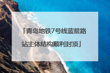 青岛地铁7号线蓝鳌路站主体结构顺利封顶