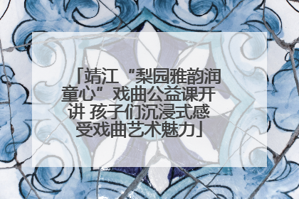 靖江“梨园雅韵润童心”戏曲公益课开讲 孩子们沉浸式感受戏曲艺术魅力