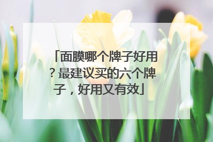 面膜哪个牌子好用？最建议买的六个牌子，好用又有效