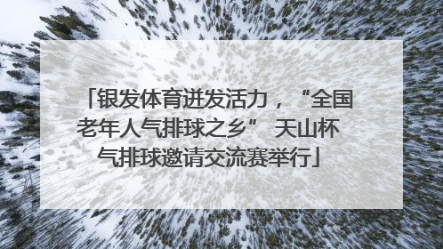 银发体育迸发活力，“全国老年人气排球之乡” 天山杯气排球邀请交流赛举行