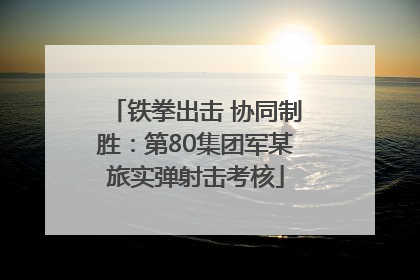 铁拳出击 协同制胜：第80集团军某旅实弹射击考核