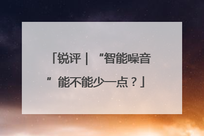锐评｜“智能噪音”能不能少一点？