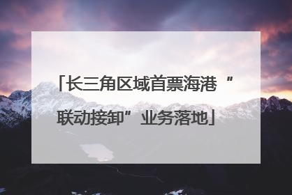 长三角区域首票海港“联动接卸”业务落地