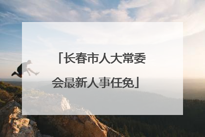 长春市人大常委会最新人事任免