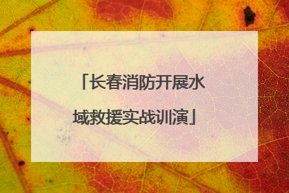 长春消防开展水域救援实战训演
