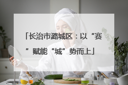 长治市潞城区：以“赛”赋能“城”势而上