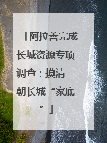 阿拉善完成长城资源专项调查：摸清三朝长城“家底”