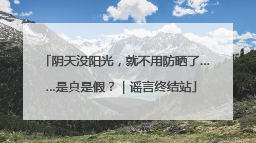 阴天没阳光，就不用防晒了……是真是假？｜谣言终结站