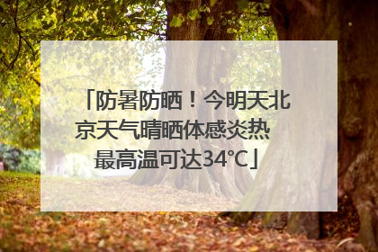 防暑防晒！今明天北京天气晴晒体感炎热 最高温可达34℃