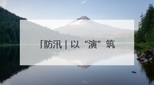 防汛｜以“演”筑防 以“练”备汛
