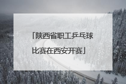 陕西省职工乒乓球比赛在西安开赛