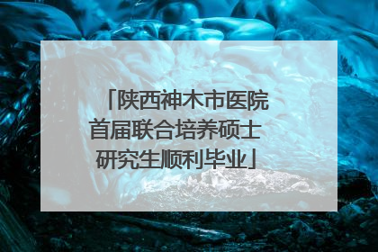 陕西神木市医院首届联合培养硕士研究生顺利毕业