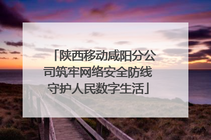 陕西移动咸阳分公司筑牢网络安全防线守护人民数字生活
