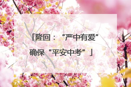 隆回：“严中有爱”确保“平安中考”