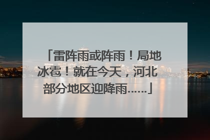 雷阵雨或阵雨！局地冰雹！就在今天，河北部分地区迎降雨……