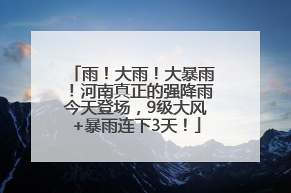 雨！大雨！大暴雨！河南真正的强降雨今天登场，9级大风+暴雨连下3天！