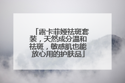 露卡菲娅祛斑套装，天然成分温和祛斑，敏感肌也能放心用的护肤品