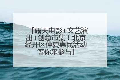 露天电影+文艺演出+创意市集！北京经开区仲夏惠民活动等你来参与