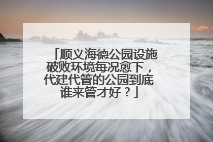 顺义海德公园设施破败环境每况愈下，代建代管的公园到底谁来管才好？