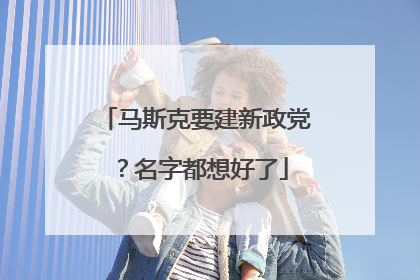 马斯克要建新政党？名字都想好了