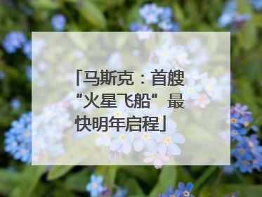 马斯克：首艘“火星飞船”最快明年启程