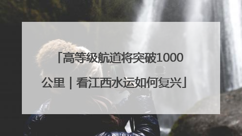 高等级航道将突破1000公里｜看江西水运如何复兴