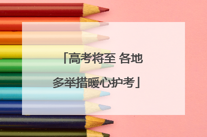高考将至 各地多举措暖心护考