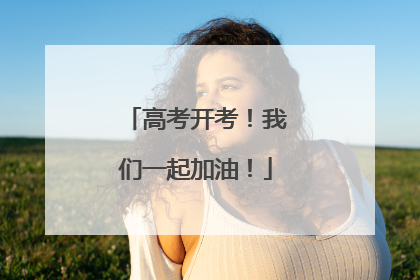 高考开考！我们一起加油！