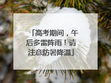 高考期间，午后多雷阵雨！请注意防暑降温