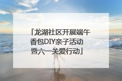 龙湖社区开展端午香包DIY亲子活动暨六一关爱行动