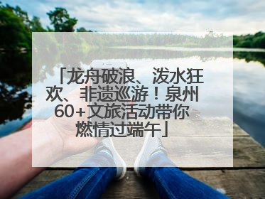 龙舟破浪、泼水狂欢、非遗巡游！泉州60+文旅活动带你燃情过端午