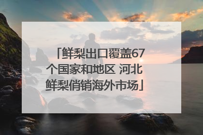 鲜梨出口覆盖67个国家和地区 河北鲜梨俏销海外市场