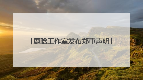 鹿晗工作室发布郑重声明