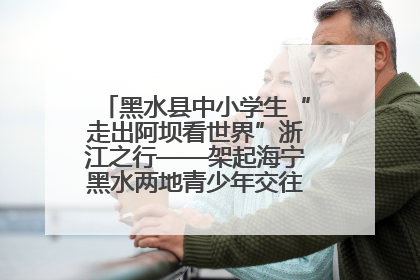 黑水县中小学生“走出阿坝看世界”浙江之行——架起海宁黑水两地青少年交往交流交融新桥梁