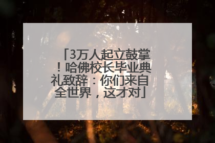 3万人起立鼓掌！哈佛校长毕业典礼致辞：你们来自全世界，这才对