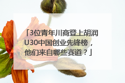 3位青年川商登上胡润U30中国创业先锋榜，他们来自哪些赛道？