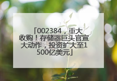 002384，重大收购！存储器巨头官宣大动作，投资扩大至1500亿美元