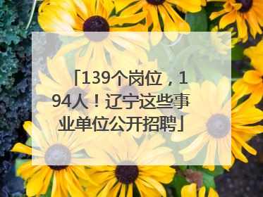 139个岗位，194人！辽宁这些事业单位公开招聘