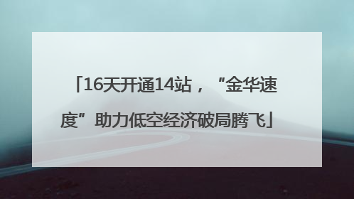 16天开通14站，“金华速度”助力低空经济破局腾飞