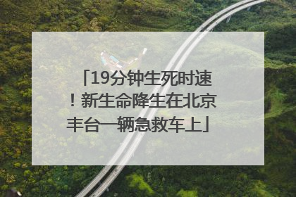 19分钟生死时速！新生命降生在北京丰台一辆急救车上