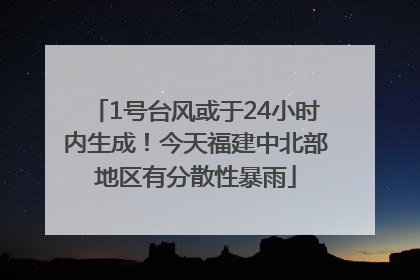 1号台风或于24小时内生成！今天福建中北部地区有分散性暴雨