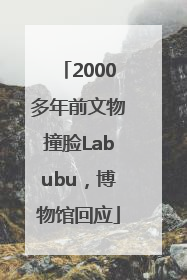 2000多年前文物撞脸Labubu，博物馆回应