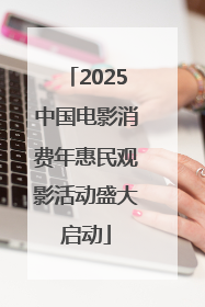 2025中国电影消费年惠民观影活动盛大启动
