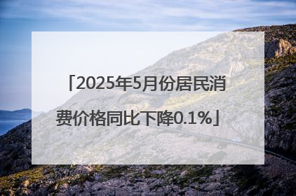 2025年5月份居民消费价格同比下降0.1%