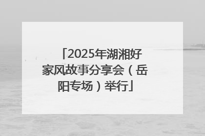 2025年湖湘好家风故事分享会（岳阳专场）举行