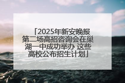 2025年新安晚报第二场高招咨询会在巢湖一中成功举办 这些高校公布招生计划