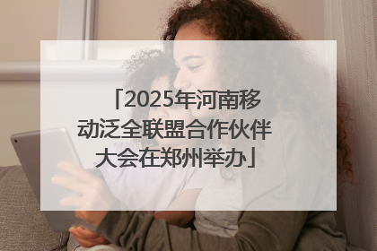 2025年河南移动泛全联盟合作伙伴大会在郑州举办