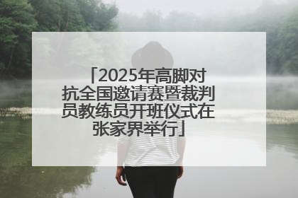 2025年高脚对抗全国邀请赛暨裁判员教练员开班仪式在张家界举行